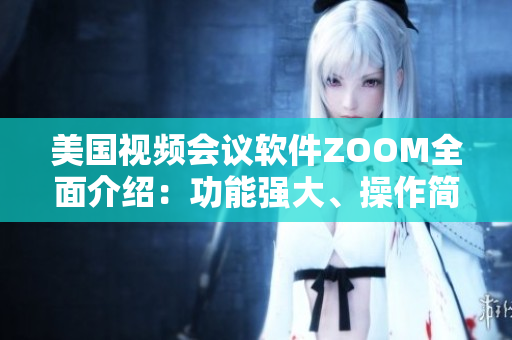 美國視頻會議軟件ZOOM全面介紹：功能強大、操作簡單，助您輕松遠程溝通