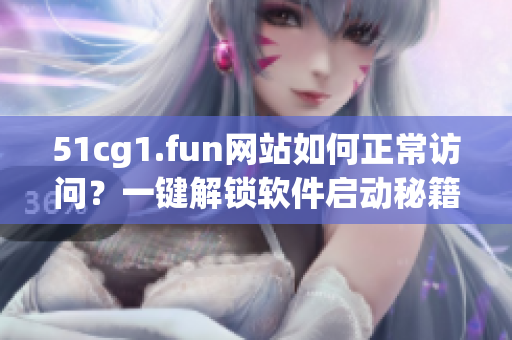 51cg1.fun網(wǎng)站如何正常訪問(wèn)？一鍵解鎖軟件啟動(dòng)秘籍!