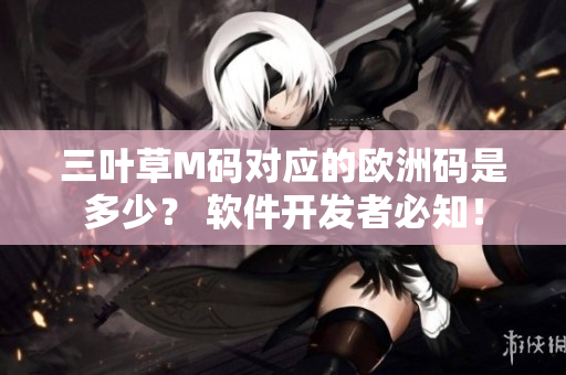 三葉草M碼對應(yīng)的歐洲碼是多少？ 軟件開發(fā)者必知！