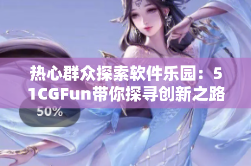 熱心群眾探索軟件樂園：51CGFun帶你探尋創(chuàng)新之路
