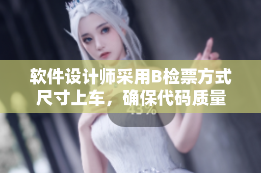 軟件設(shè)計(jì)師采用B檢票方式尺寸上車，確保代碼質(zhì)量