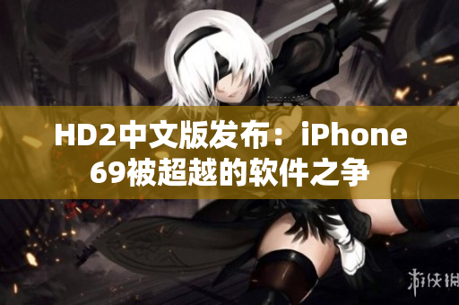 HD2中文版發(fā)布：iPhone69被超越的軟件之爭(zhēng)