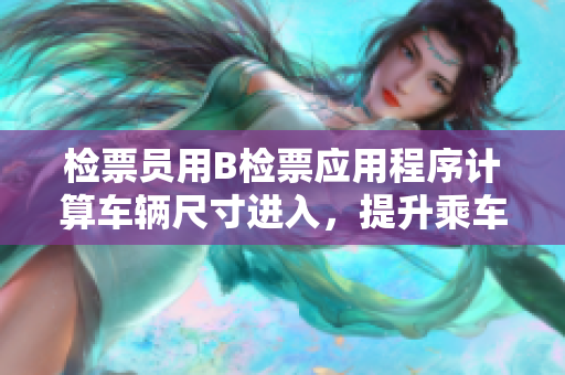 檢票員用B檢票應(yīng)用程序計(jì)算車輛尺寸進(jìn)入，提升乘車效率