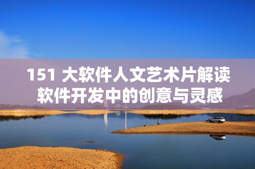 151 大軟件人文藝術(shù)片解讀 軟件開發(fā)中的創(chuàng)意與靈感