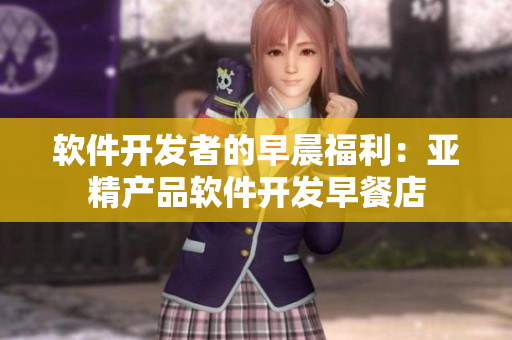 軟件開發(fā)者的早晨福利：亞精產(chǎn)品軟件開發(fā)早餐店