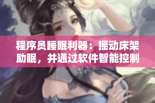 程序員睡眠利器：搖動床架助眠，并通過軟件智能控制優(yōu)化睡眠