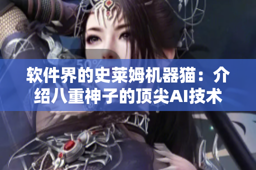軟件界的史萊姆機器貓：介紹八重神子的頂尖AI技術(shù)