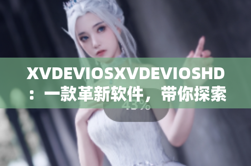 XVDEVIOSXVDEVIOSHD：一款革新軟件，帶你探索無限可能