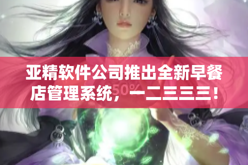 亞精軟件公司推出全新早餐店管理系統(tǒng)，一二三三三！