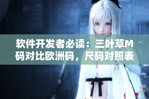 軟件開發(fā)者必讀：三葉草M碼對比歐洲碼，尺碼對照表全解析
