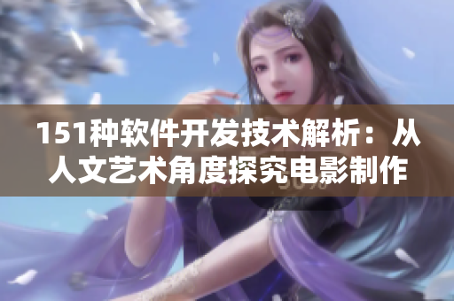 151種軟件開發(fā)技術(shù)解析：從人文藝術(shù)角度探究電影制作過程