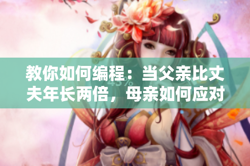 教你如何編程：當(dāng)父親比丈夫年長(zhǎng)兩倍，母親如何應(yīng)對(duì)