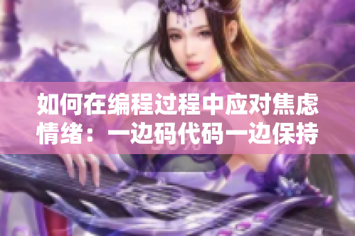 如何在編程過(guò)程中應(yīng)對(duì)焦慮情緒：一邊碼代碼一邊保持心態(tài)平和.