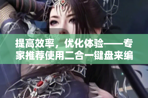 提高效率，優(yōu)化體驗(yàn)——專家推薦使用二合一鍵盤來編寫軟件