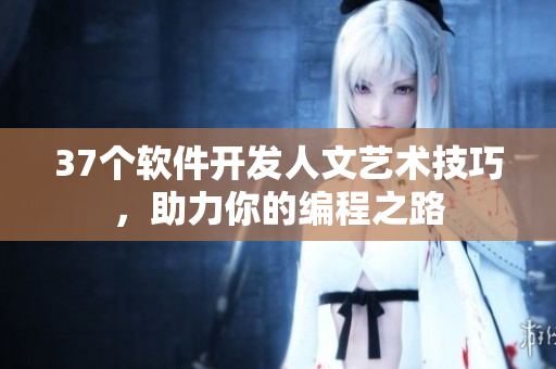 37個軟件開發(fā)人文藝術(shù)技巧，助力你的編程之路