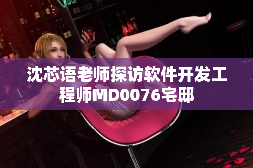 沈芯語老師探訪軟件開發(fā)工程師MD0076宅邸