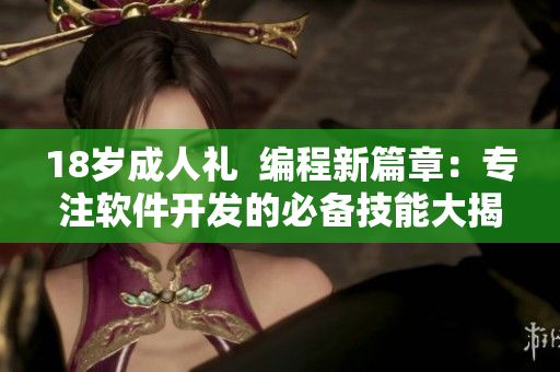 18歲成人禮  編程新篇章：專(zhuān)注軟件開(kāi)發(fā)的必備技能大揭秘