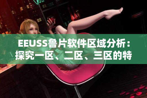 EEUSS魯片軟件區(qū)域分析：探究一區(qū)、二區(qū)、三區(qū)的特色與應(yīng)用