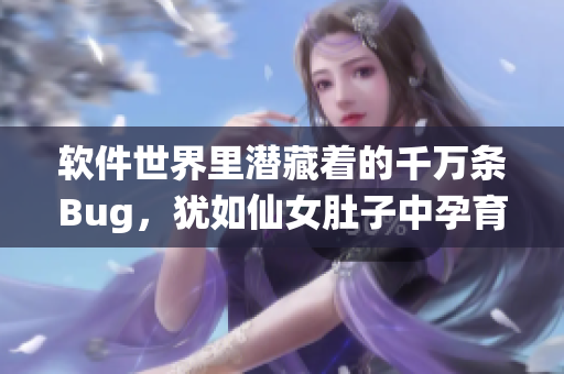 軟件世界里潛藏著的千萬條Bug，猶如仙女肚子中孕育的蟲卵