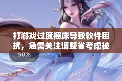 打游戲過度搖床導(dǎo)致軟件困擾，急需關(guān)注調(diào)整省考慮被子般軟件細(xì)節(jié)