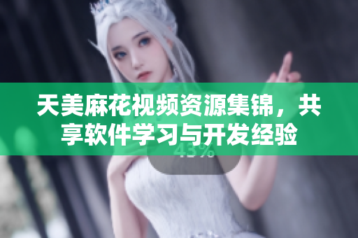 天美麻花視頻資源集錦，共享軟件學(xué)習(xí)與開發(fā)經(jīng)驗(yàn)