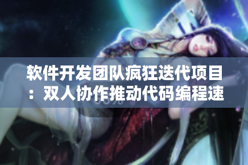 軟件開發(fā)團(tuán)隊(duì)瘋狂迭代項(xiàng)目：雙人協(xié)作推動(dòng)代碼編程速度