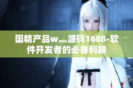 國精產(chǎn)品w灬源碼1688-軟件開發(fā)者的必備利器