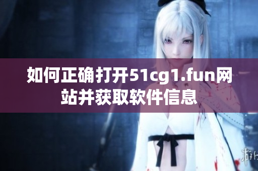 如何正確打開51cg1.fun網(wǎng)站并獲取軟件信息