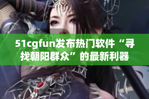 51cgfun發(fā)布熱門軟件“尋找朝陽群眾”的最新利器