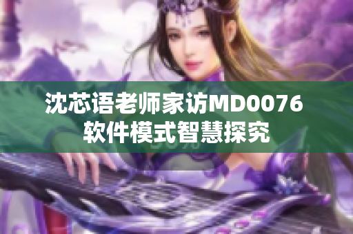沈芯語老師家訪MD0076 軟件模式智慧探究