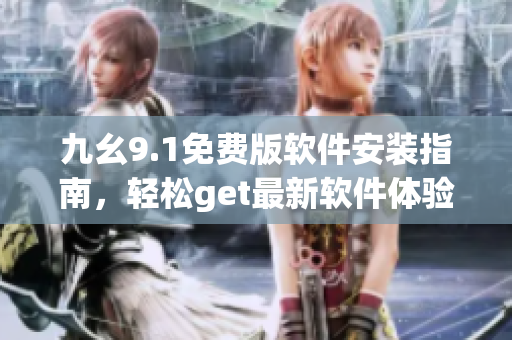 九幺9.1免費版軟件安裝指南，輕松get最新軟件體驗