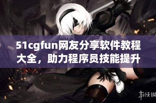 51cgfun網(wǎng)友分享軟件教程大全，助力程序員技能提升
