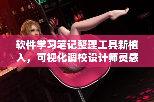 軟件學(xué)習(xí)筆記整理工具新植入，可視化調(diào)校設(shè)計(jì)師靈感激發(fā)系統(tǒng)