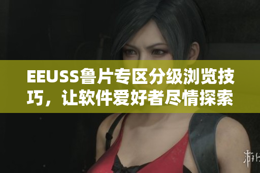 EEUSS魯片專區(qū)分級(jí)瀏覽技巧，讓軟件愛好者盡情探索