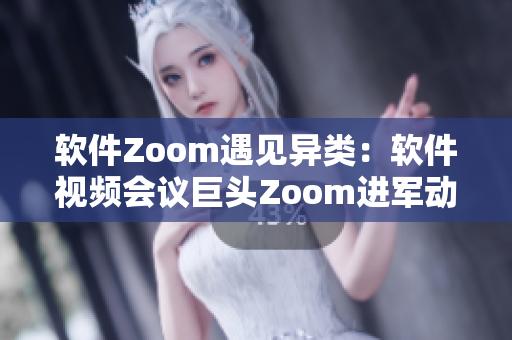 軟件Zoom遇見(jiàn)異類：軟件視頻會(huì)議巨頭Zoom進(jìn)軍動(dòng)物界