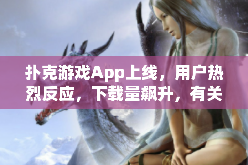 撲克游戲App上線，用戶熱烈反應，下載量飆升，有關軟件的新期待迫在眉睫