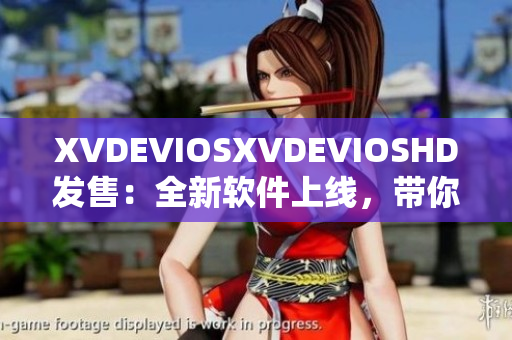 XVDEVIOSXVDEVIOSHD發(fā)售：全新軟件上線，帶你暢享數(shù)碼世界