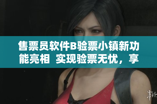 售票員軟件B驗(yàn)票小鎮(zhèn)新功能亮相  實(shí)現(xiàn)驗(yàn)票無(wú)憂，享受便捷閱讀