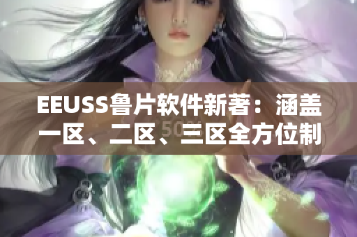 EEUSS魯片軟件新著：涵蓋一區(qū)、二區(qū)、三區(qū)全方位制霸行業(yè)