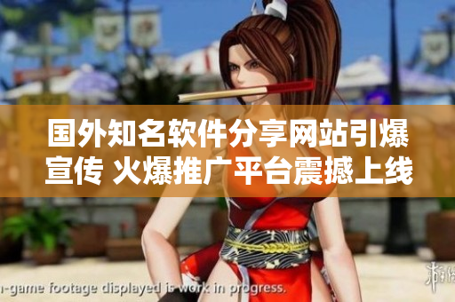 國(guó)外知名軟件分享網(wǎng)站引爆宣傳 火爆推廣平臺(tái)震撼上線