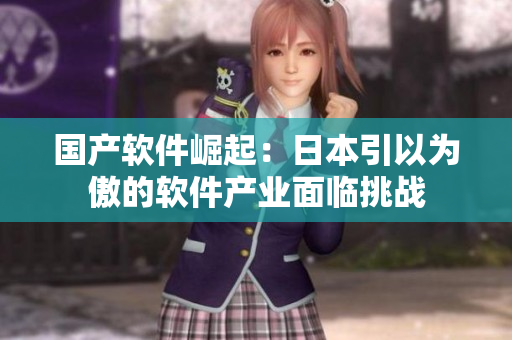 國產(chǎn)軟件崛起：日本引以為傲的軟件產(chǎn)業(yè)面臨挑戰(zhàn)