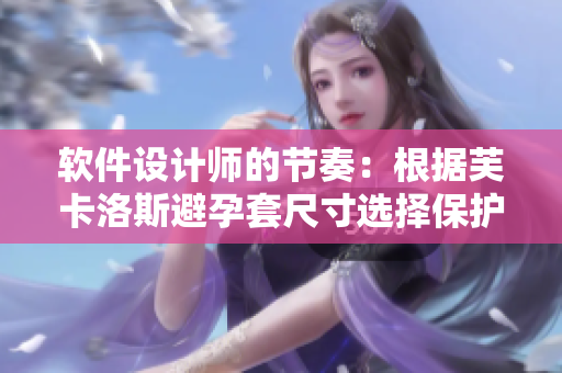 軟件設計師的節(jié)奏：根據(jù)芙卡洛斯避孕套尺寸選擇保護程序