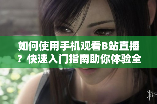 如何使用手機觀看B站直播？快速入門指南助你體驗全新直播軟件