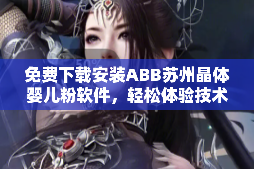 免費(fèi)下載安裝ABB蘇州晶體嬰兒粉軟件，輕松體驗(yàn)技術(shù)的魅力