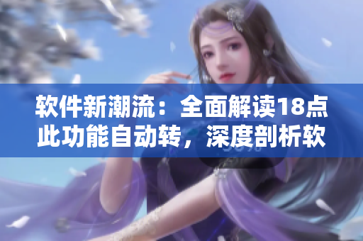 軟件新潮流：全面解讀18點(diǎn)此功能自動(dòng)轉(zhuǎn)，深度剖析軟件背后的技術(shù)奧秘