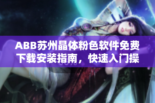 ABB蘇州晶體粉色軟件免費(fèi)下載安裝指南，快速入門(mén)操作詳解