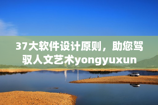 37大軟件設(shè)計(jì)原則，助您駕馭人文藝術(shù)yongyuxun