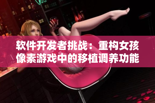 軟件開發(fā)者挑戰(zhàn)：重構(gòu)女孩像素游戲中的移植調(diào)養(yǎng)功能