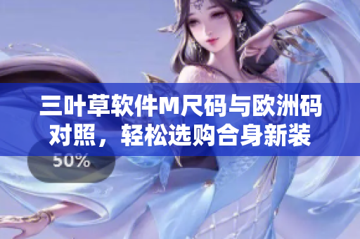 三葉草軟件M尺碼與歐洲碼對照，輕松選購合身新裝