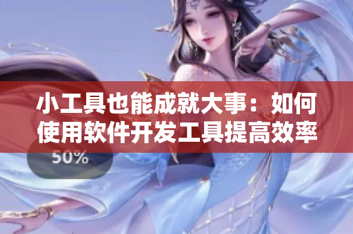 小工具也能成就大事：如何使用軟件開發(fā)工具提高效率